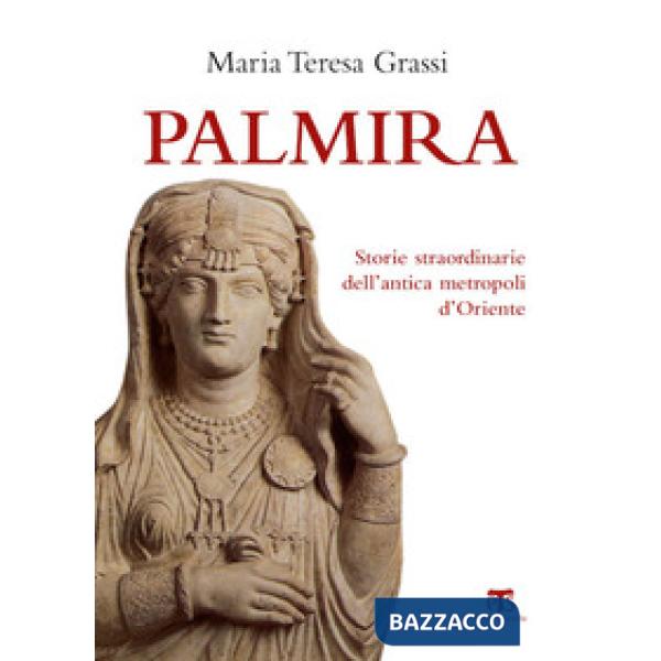 Palmira. Storie straordinarie dell'antica metropoli d'Oriente