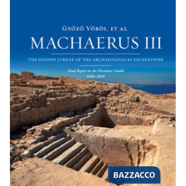 Machaerus III. The Golden Jubilee of the archaeological excavations. Final report on the Herodian Citadel (1968-2018). Ediz. ill