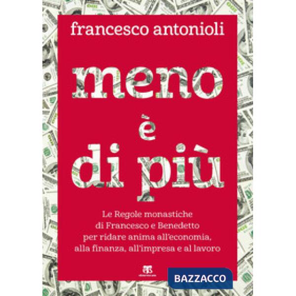 Meno è di più. Le Regole monastiche di Francesco e Benedetto per ridare anima all'economia, alla finanza, all'impresa e al lavor