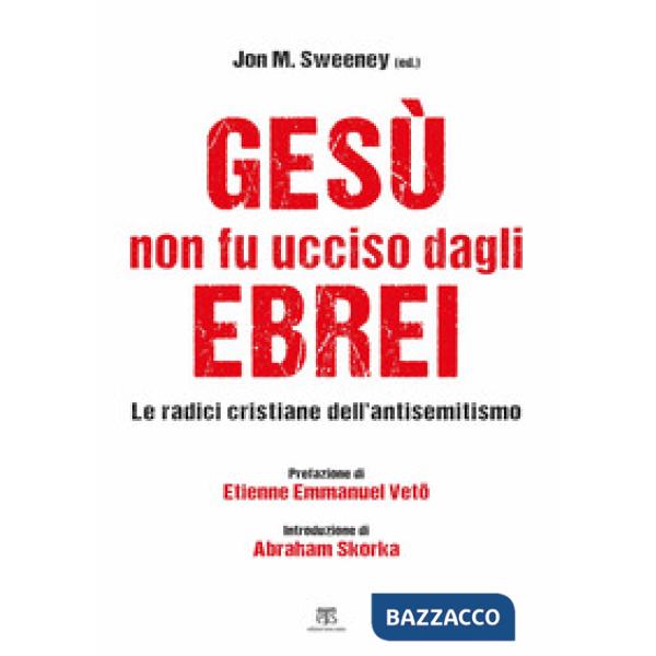 Gesù non fu ucciso dagli ebrei. Le radici cristiane dell'antisemitismo