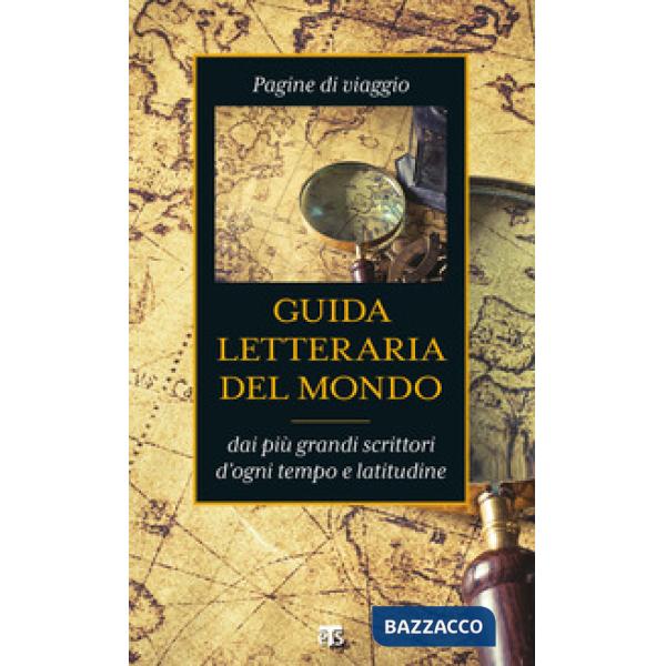 Guida letteraria del mondo. Pagine di viaggio dai più grandi scrittori d'ogni tempo e latitudine