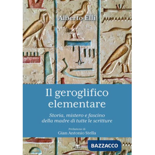 Geroglifico elementare. Storia, mistero e fascino della madre di tutte le scritture (Il)
