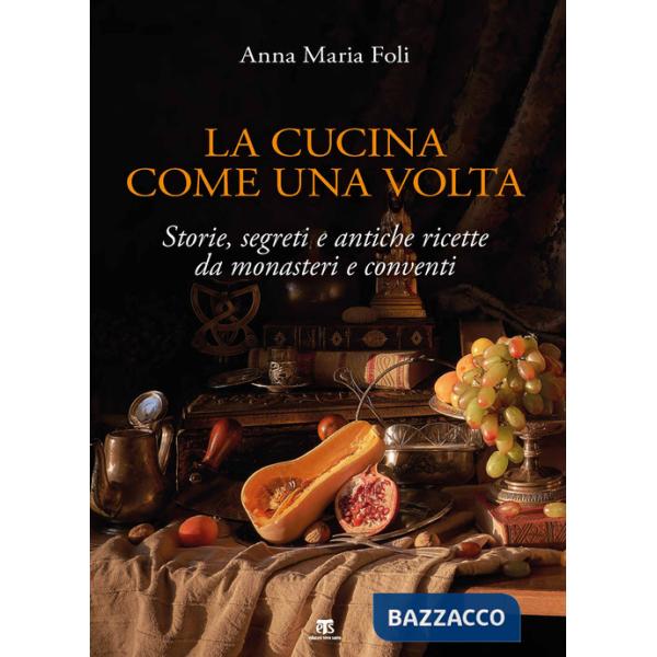 Cucina come una volta. Storie, segreti e antiche ricette da monasteri e conventi (La)