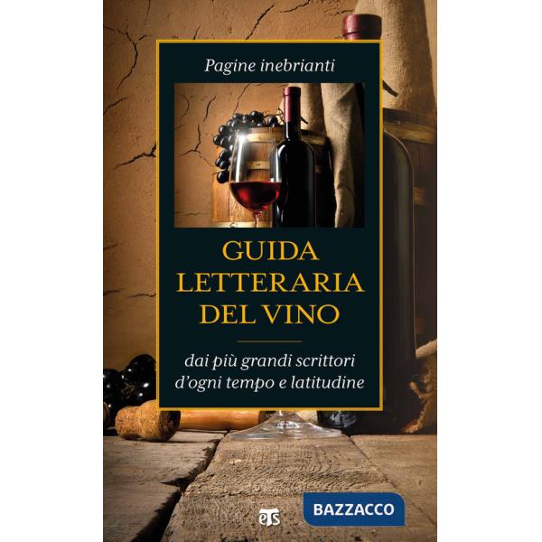 Guida letteraria del vino. Pagine inebrianti dai più grandi scrittori d'ogni tempo e latitudine