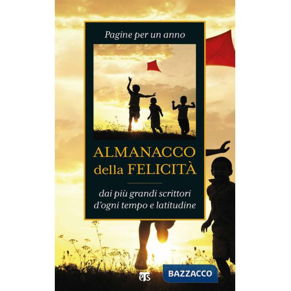 Almanacco della felicità. Pagine per un anno dai più grandi scrittori d'ogni tempo e latitudine