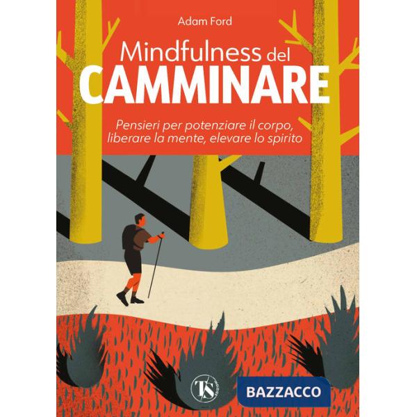 Mindfulness del camminare. Pensieri per potenziare il corpo, liberare la mente, elevare lo spirito