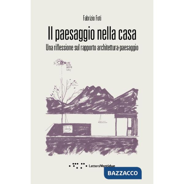 Paesaggio nella casa. Una riflessione sul rapporto architettura-paesaggio (Il)