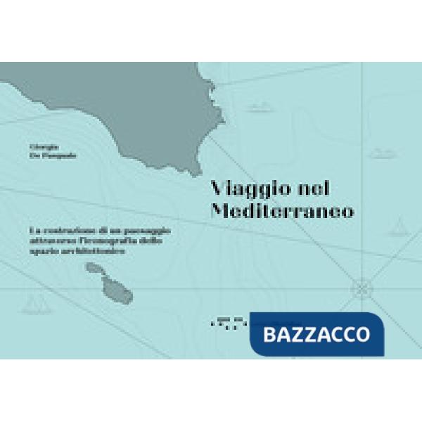 Viaggio nel Mediterraneo. La costruzione di un paesaggio attraverso l'iconografia dello spazio architettonico. Ediz. illustrata