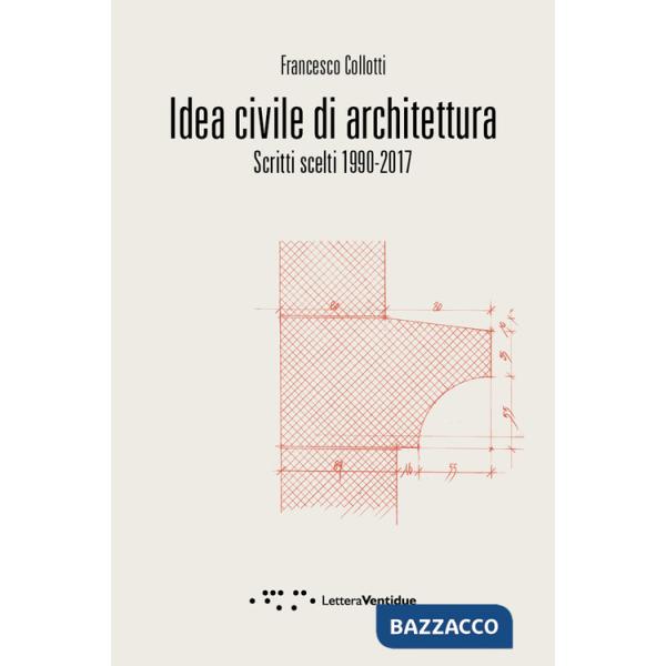 Idea civile di architettura. Scritti scelti 1990-2017