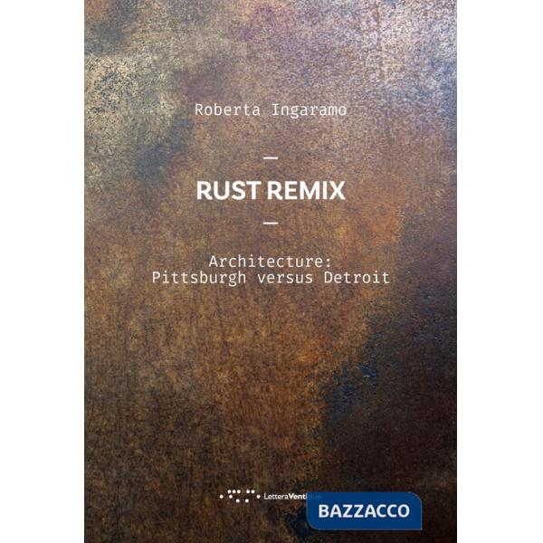 Rust Remix. Architecture: Pittsburgh Versus Detroit. Ediz. italiana e inglese