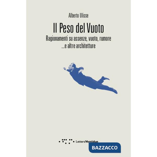 Peso del vuoto. Ragionamenti su assenze, vuoto, rumore... e altre architetture (Il)