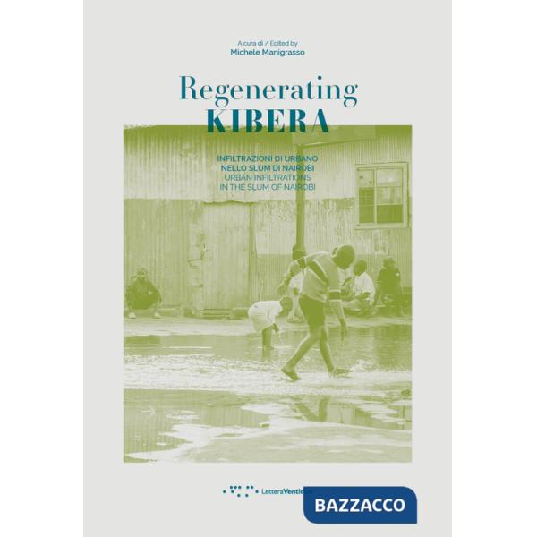 Regenerating Kibera. Infiltrazioni di urbano nello slum di Nairobi. Ediz. italiana e inglese