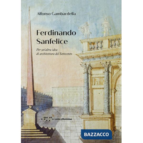 Ferdinando Sanfelice. Per un'altra idea di architettura del Settecento
