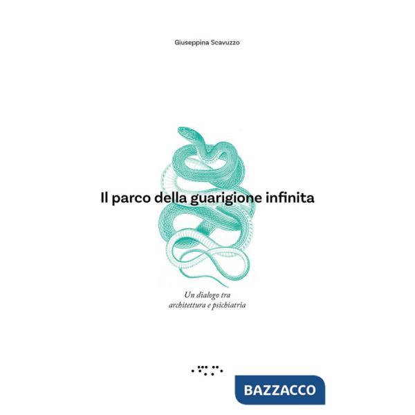 Parco della guarigione infinita. Un dialogo tra architettura e psichiatria (Il)