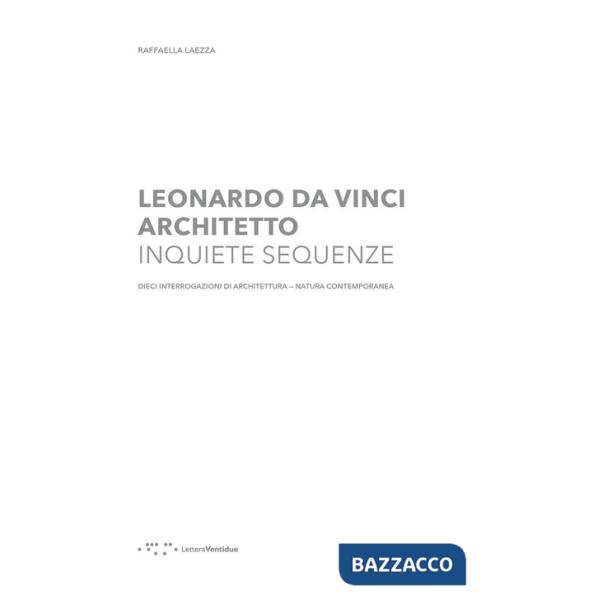 Leonardo Da Vinci architetto. Inquiete sequenze. Dieci interrogazioni di architettura natura contemporanea