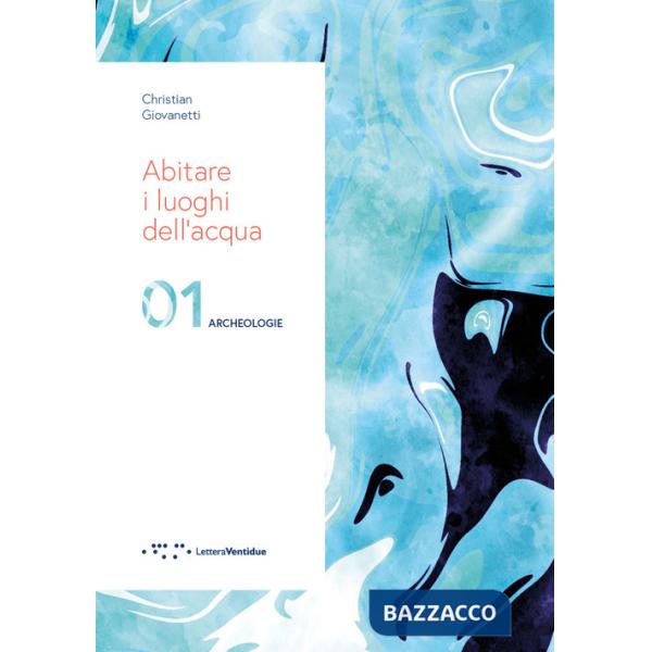 Abitare i luoghi dell'acqua. 01 Archeologie. Ediz. illustrata
