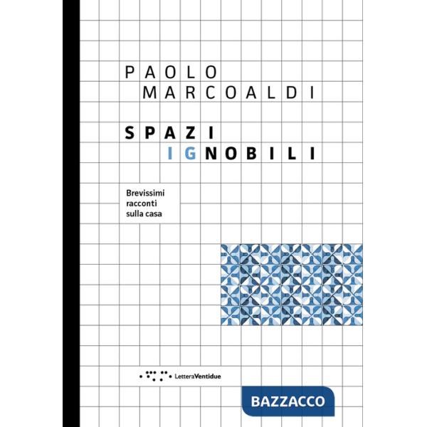 Spazi ignobili. Brevissimi racconti sulla casa. Ediz. a colori