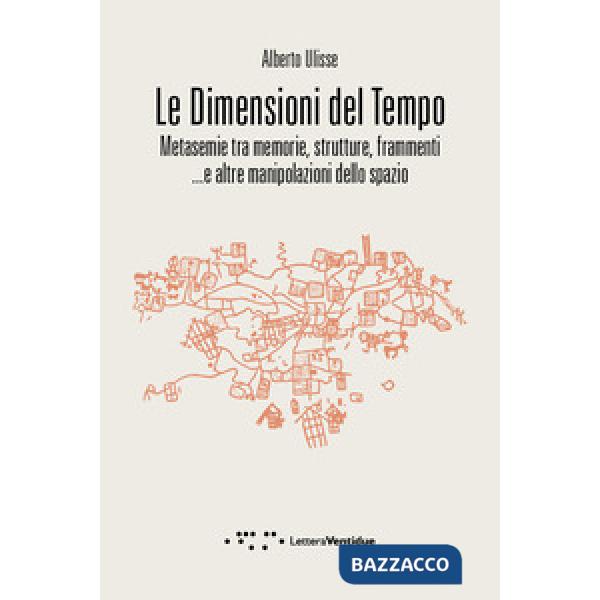 Dimensioni del tempo. Metasemie tra memorie, strutture, frammenti ...e altre manipolazioni dello spazio (Le)