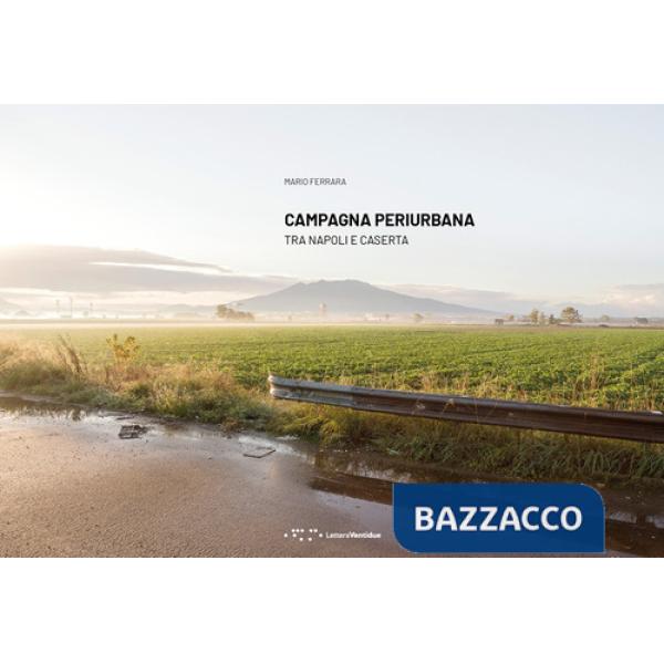 Campagna periurbana. Tra Napoli e Caserta. Ediz. illustrata