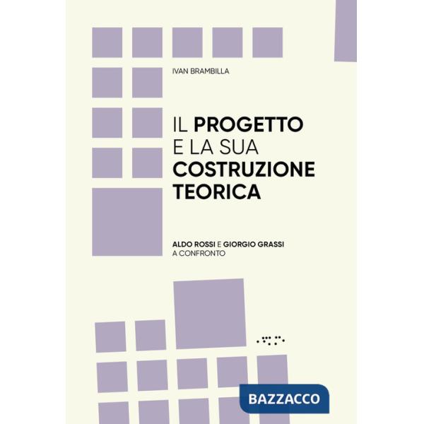 Progetto e la sua costruzione teorica. Aldo Rossi e Giorgio Grassi a confronto (Il)
