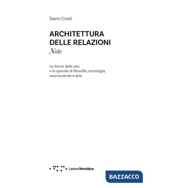 Architettura delle relazioni. Note. Le forme delle vita e le sponde di filosofia, sociologia, neuroscienze e arte