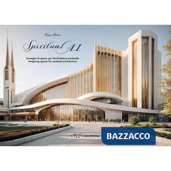 Spiritual A.I. Immagini di spazio per l'architettura ecclesiale. Imagining spaces for ecclesial architectures. Ediz. illustrata