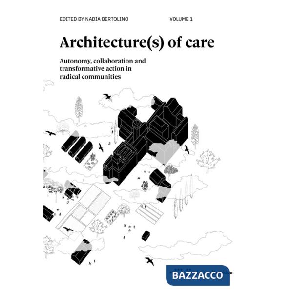 Architecture(s) of care. Autonomy, collaboration and transformative action in radical communities. Vol. 1