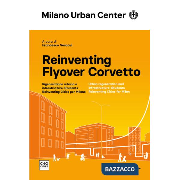 Reinventing Flyover Corvetto. Rigenerazione urbana e infrastrutture: Students Reinventing Cities per Milano. Ediz. italiana e in