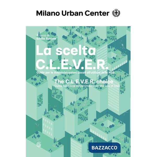 Scelta C.L.E.V.E.R. Guida per le amministrazioni locali all'utilizzo delle NbS. Ediz. italiana e inglese (La)
