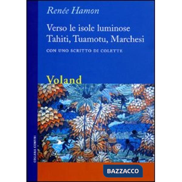 Verso le isole luminose. Tahiti, Tuamotu, Marchesi. Con uno scritto di Colette