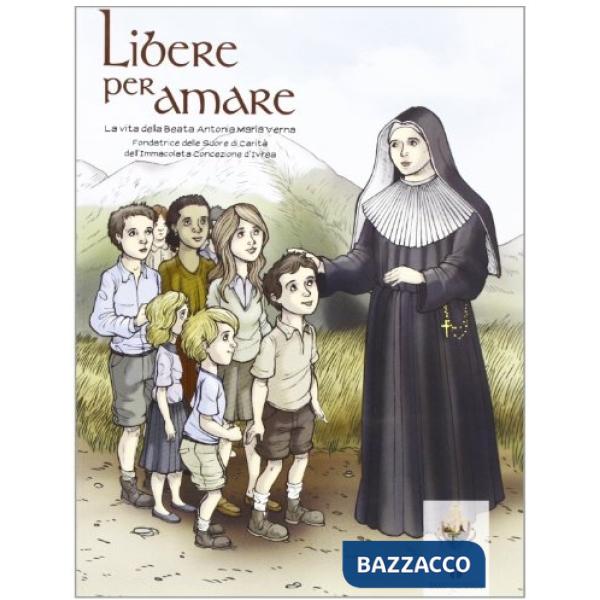 Libere per amare. La vita della beata Antonia Maria Verna