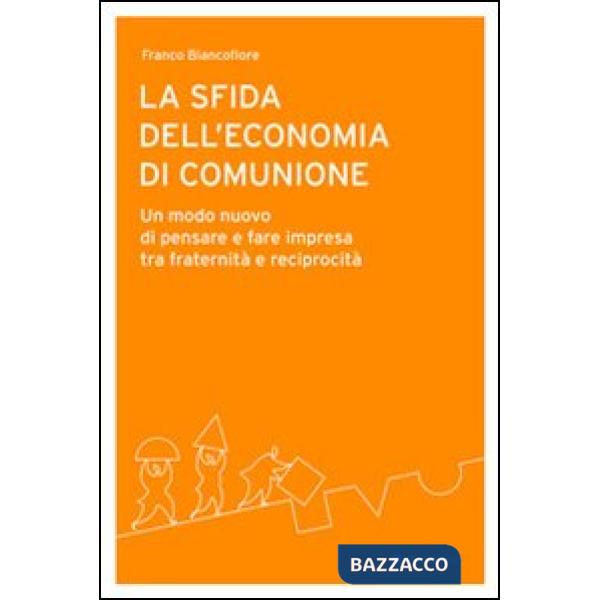 Sfida dell'economia di comunione. Un modo nuovo di pensare e fare impresa tra fraternità e reciprocità (La)