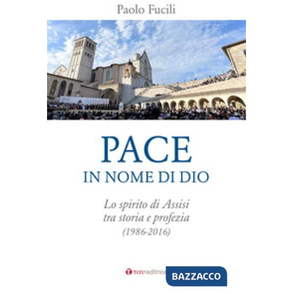 Pace in nome di Dio. Lo spirito di Assisi tra storia e profezia (1986-2016)