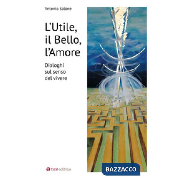 Utile il bello l'amore. Dialoghi sul senso del vivere (L')