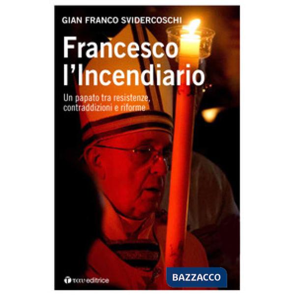Francesco l'incendiario. Un papato tra resistenze, contraddizioni e riforme