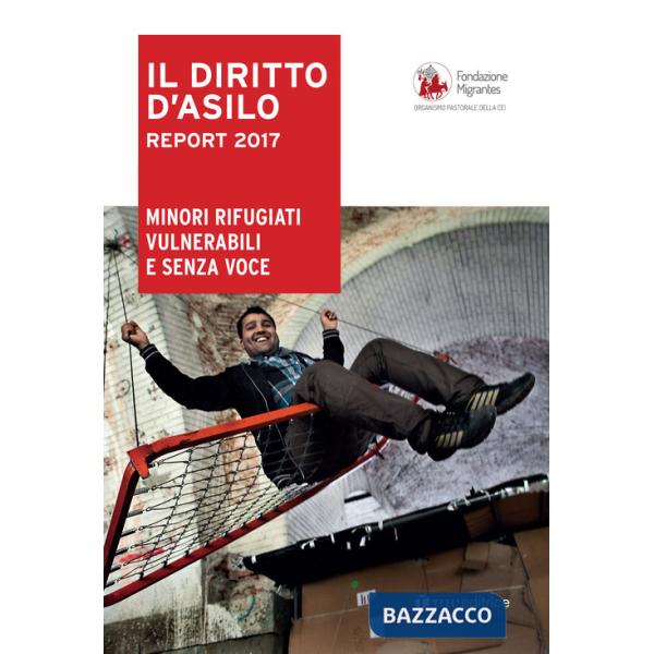 Diritto dì'asilo. Report 2017. Minori rifugiati vulnerabili e senza voce (Il)