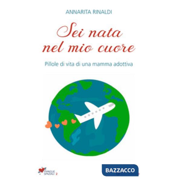 Sei nata nel mio cuore. Pillole di vita di una mamma adottiva