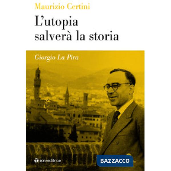 Giorgio La Pira. L'utopia salverà la storia