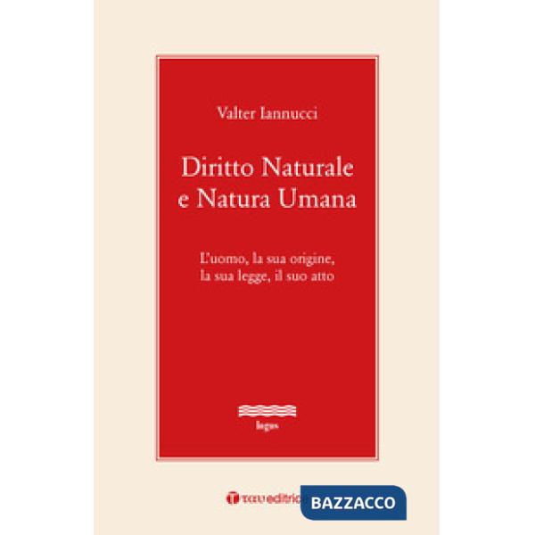 Diritto naturale e natura umana. L'uomo, la sua origine, la sua legge, il suo atto