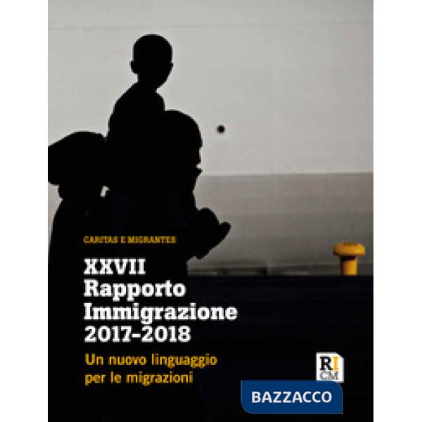 XXVII Rapporto Immigrazione 2017-2018. Un nuovo linguaggio per le migrazioni