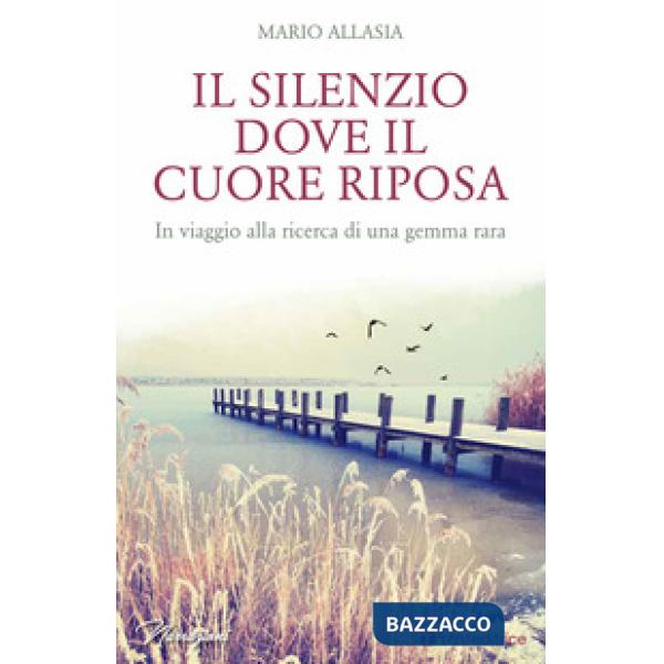 Silenzio dove il cuore riposa. In viaggio alla ricerca di una gemma rara (Il)