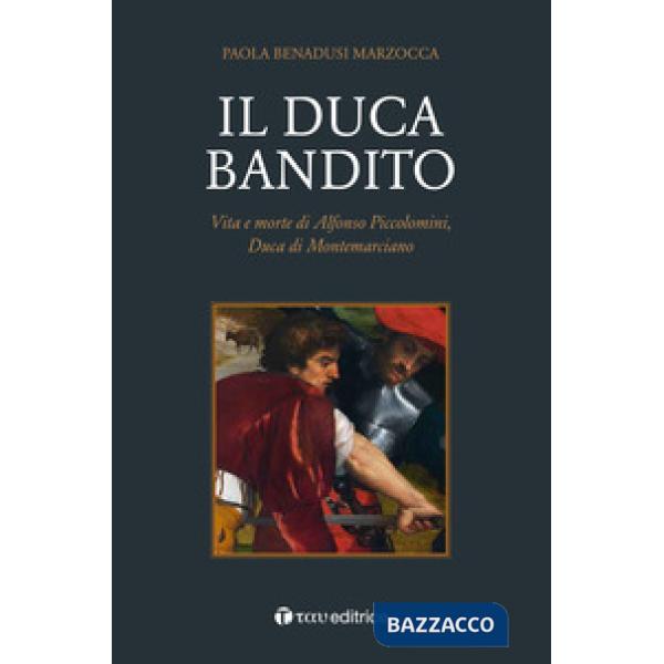Duca bandito. Vita e morte di Alfonso Piccolomini, duca di Montemarciano (Il)