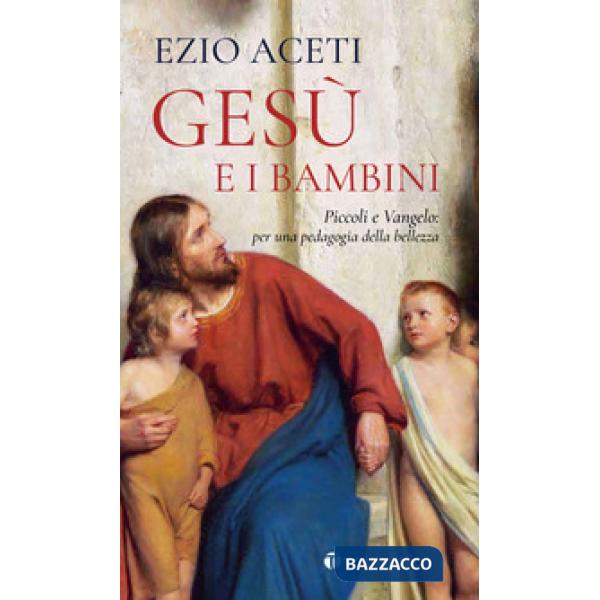Gesù e i bambini. Piccoli e Vangelo: per una pedagogia della bellezza