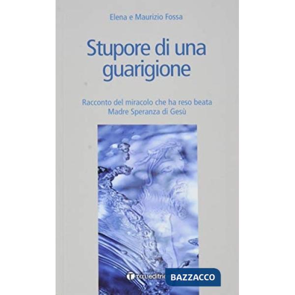 Stupore di una guarigione. Racconto del miracolo che ha reso beata Madre Speranza di Gesù