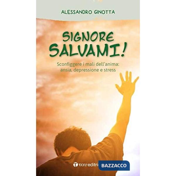 Signore, salvami! Sconfiggere i mali dell'anima: ansia, depressione e stress