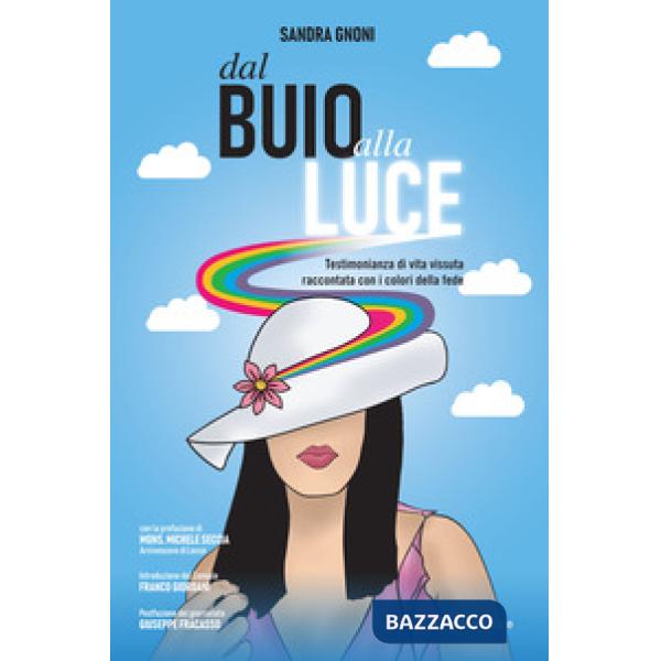 Dal buio alla luce. Testimonianza di vita vissuta raccontata con i colori della fede