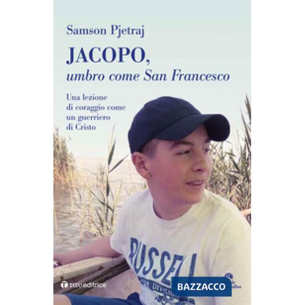 Jacopo, umbro come San Francesco. Un lezione di coraggio come un guerriero di Cristo
