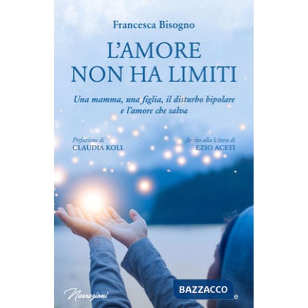 Amore non ha limiti. Una mamma, una figlia, il disturbo bipolare e l'amore che salva (L')