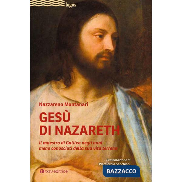 Gesù di Nazareth. Il maestro di Galilea negli anni meno conosciuti della sua vita terrena