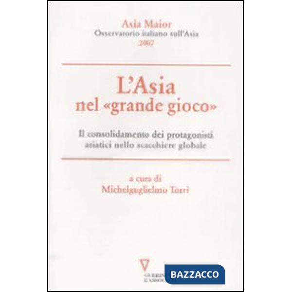 Asia nel «grande gioco». Il consolidamento dei protagonisti asiatici nello scacchiere globale. Asia Maior 2007 (L')